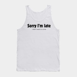 Sorry I'm late. I didn't want to come. Tank Top